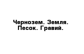 Чернозем. Земля. Песок. Гравий. 